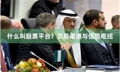 什么叫股票平台？交易渠道与信息枢纽