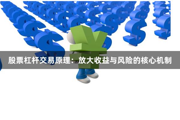 股票杠杆交易原理：放大收益与风险的核心机制