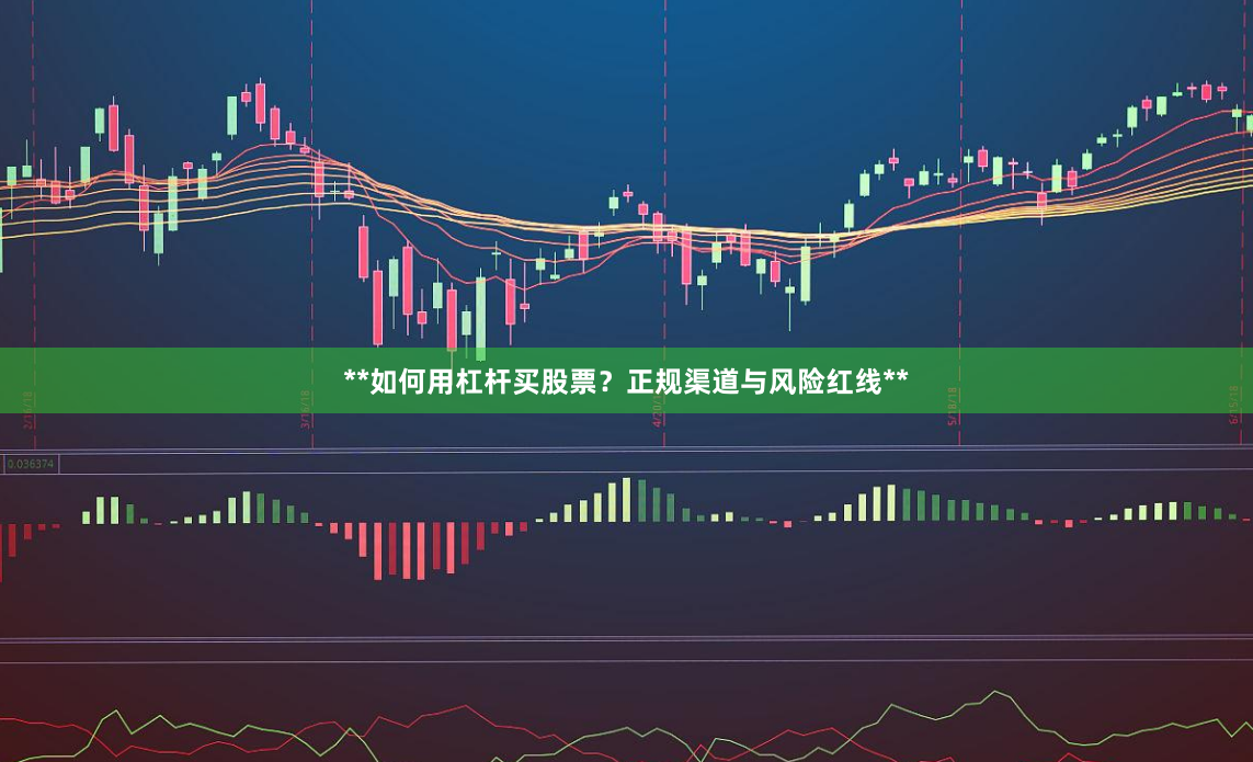 **如何用杠杆买股票？正规渠道与风险红线**