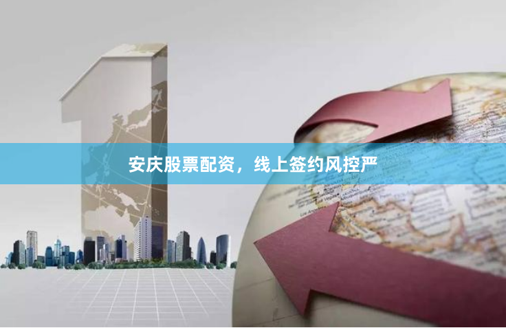 安庆股票配资，线上签约风控严