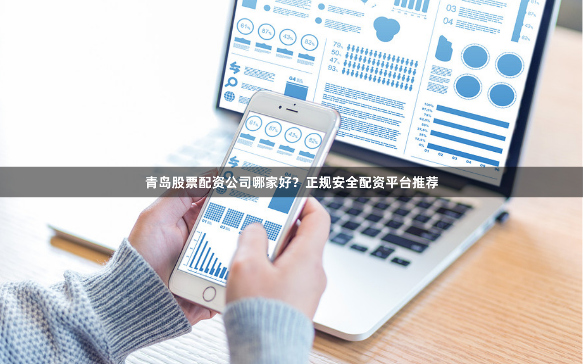 青岛股票配资公司哪家好？正规安全配资平台推荐