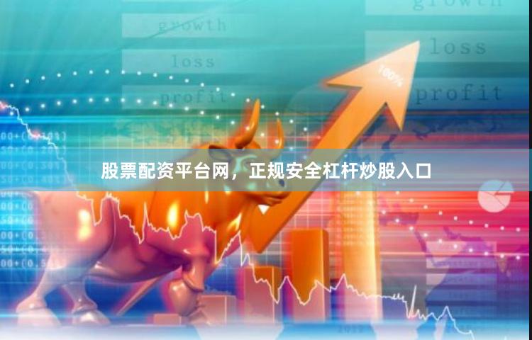 股票配资平台网，正规安全杠杆炒股入口