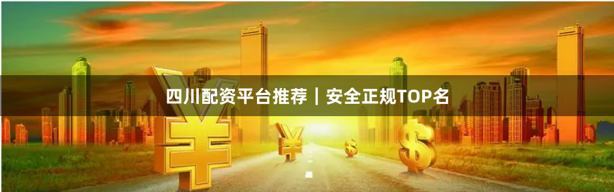 四川配资平台推荐｜安全正规TOP名
