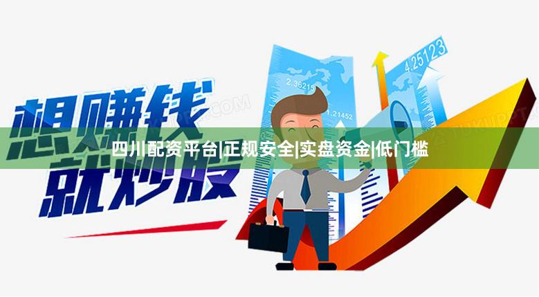 四川配资平台|正规安全|实盘资金|低门槛